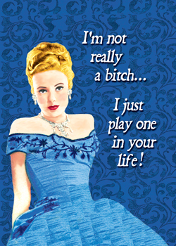 GC0239 - I'm not really a bitch. I just play one in your life!